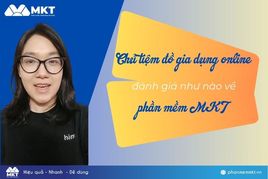 Phần Mềm MKT Có Hiệu Quả Không? Đánh Giá Từ Chủ Tiệm Đồ Gia Dụng Online